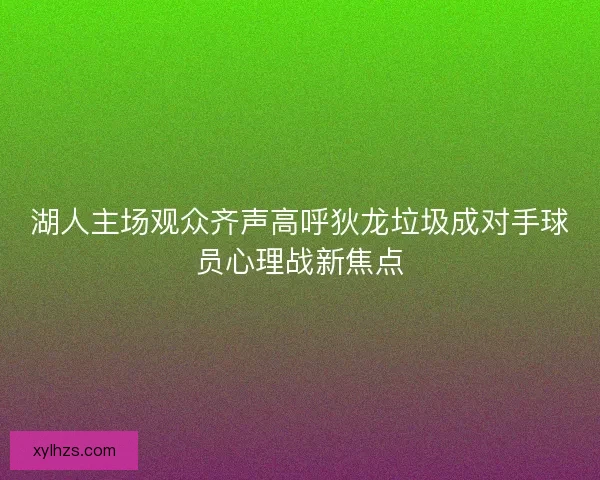 湖人主场观众齐声高呼狄龙垃圾成对手球员心理战新焦点